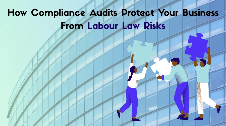 How Compliance Audits Protect Your Business From Labour Law Risks