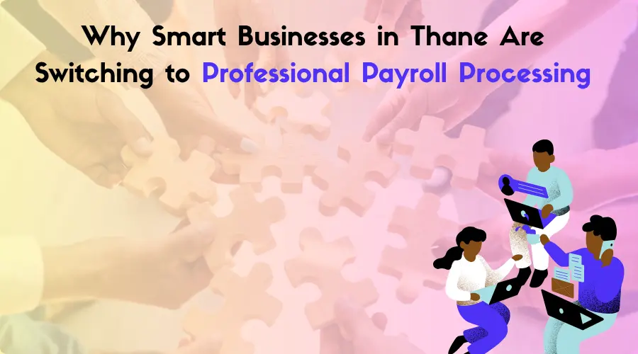 Why Smart Businesses in Thane Are Switching to Professional Payroll Processing